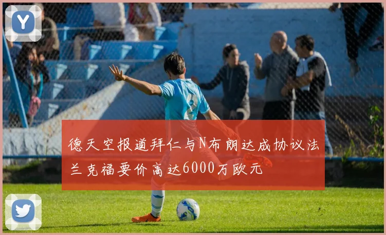 德天空报道拜仁与N布朗达成协议法兰克福要价高达6000万欧元