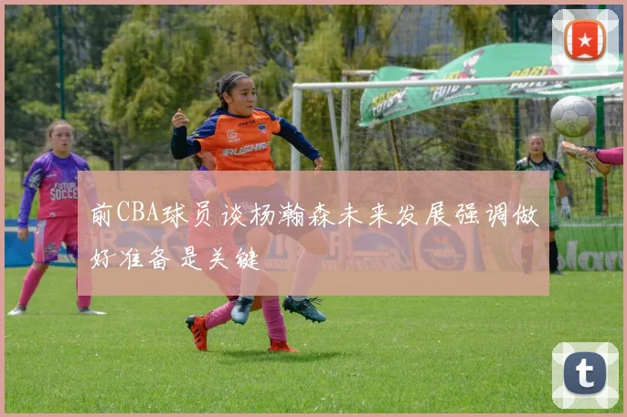 前CBA球员谈杨瀚森未来发展强调做好准备是关键