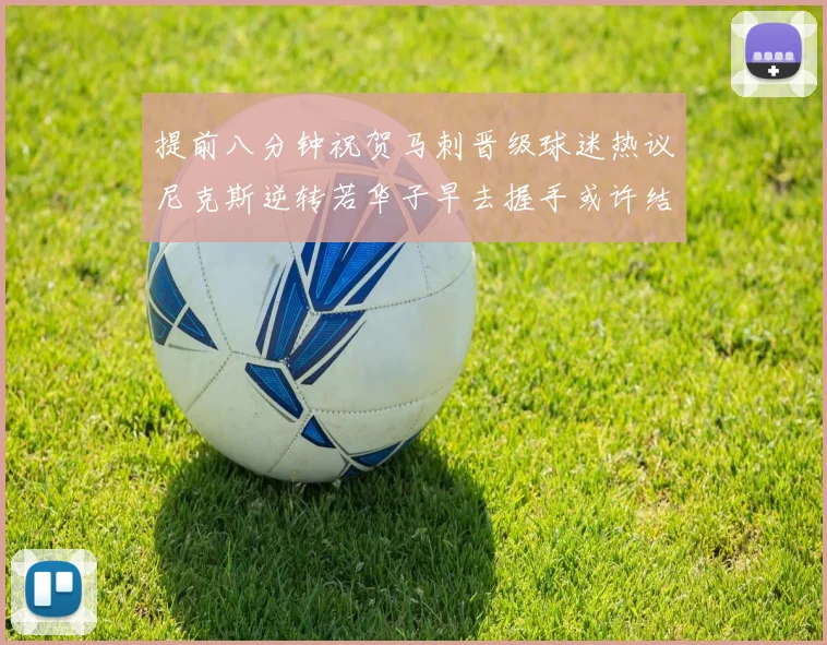 提前八分钟祝贺马刺晋级球迷热议尼克斯逆转若华子早去握手或许结果不同
