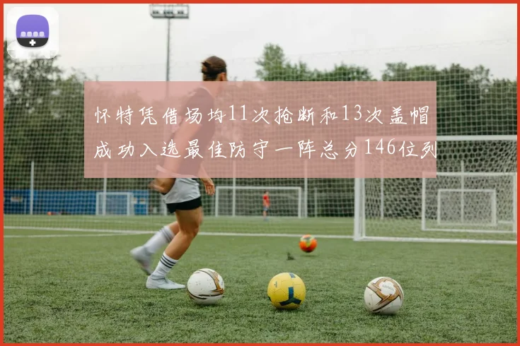 怀特凭借场均11次抢断和13次盖帽成功入选最佳防守一阵总分146位列第五
