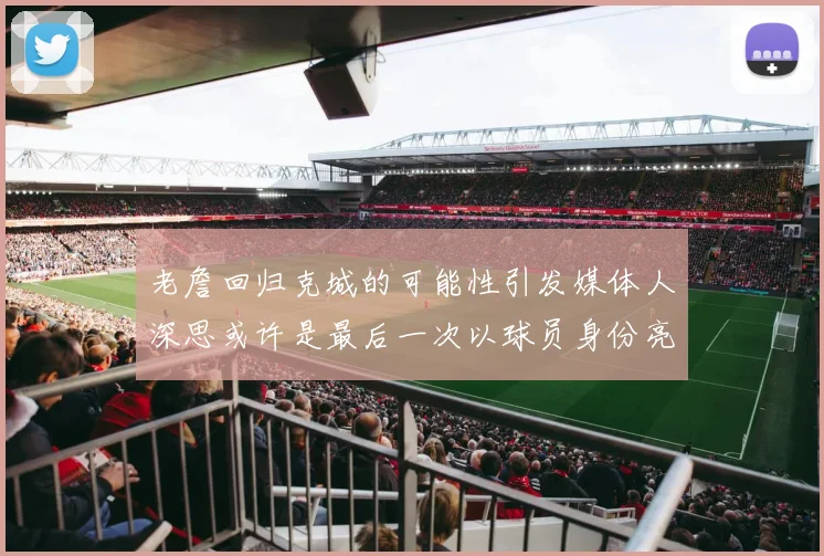 老詹回归克城的可能性引发媒体人深思或许是最后一次以球员身份亮相